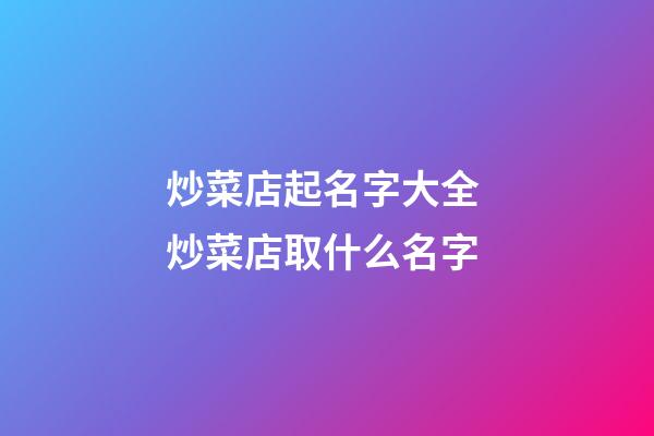 炒菜店起名字大全 炒菜店取什么名字-第1张-店铺起名-玄机派